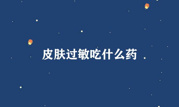 皮肤过敏吃什么药