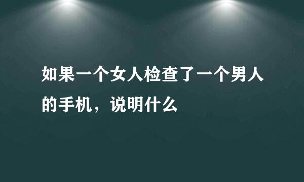 如果一个女人检查了一个男人的手机，说明什么