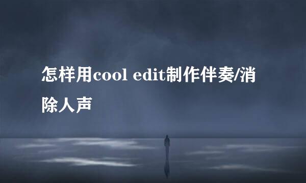 怎样用cool edit制作伴奏/消除人声