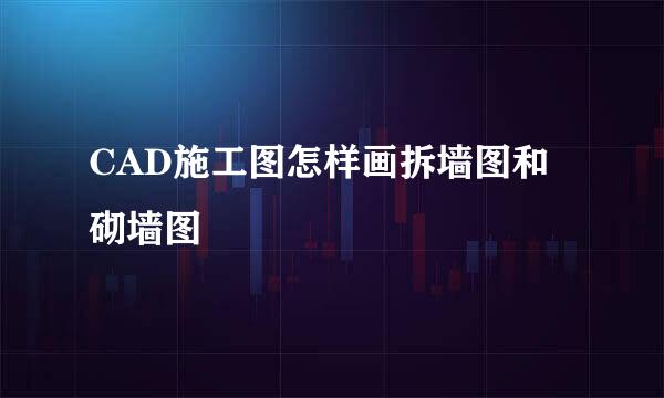 CAD施工图怎样画拆墙图和砌墙图