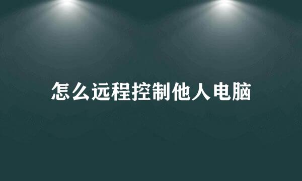 怎么远程控制他人电脑