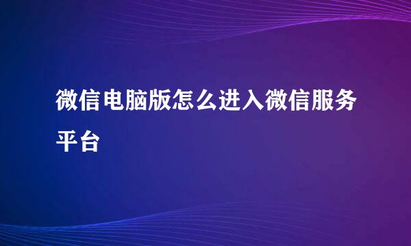 微信电脑版怎么进入微信服务平台