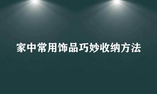 家中常用饰品巧妙收纳方法