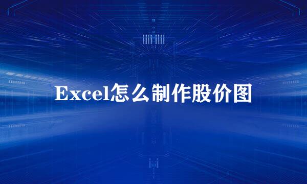 Excel怎么制作股价图