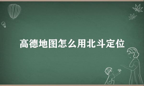 高德地图怎么用北斗定位