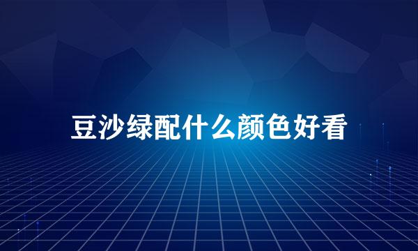 豆沙绿配什么颜色好看