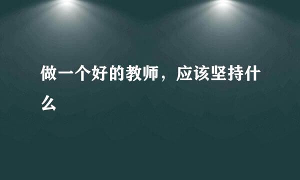 做一个好的教师，应该坚持什么