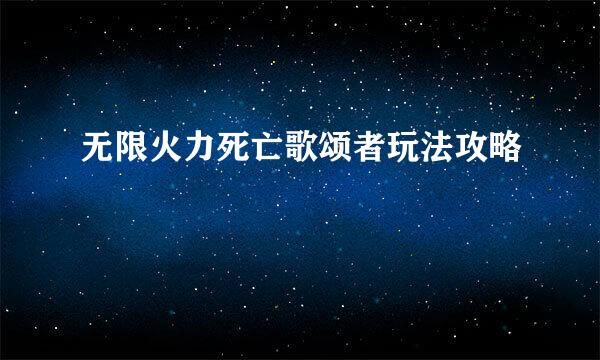 无限火力死亡歌颂者玩法攻略