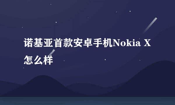 诺基亚首款安卓手机Nokia X怎么样