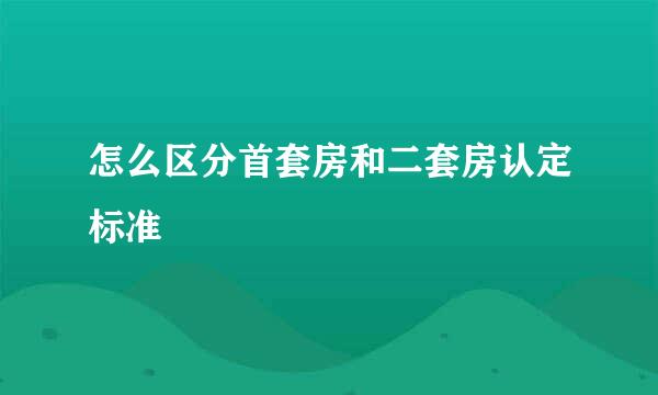 怎么区分首套房和二套房认定标准