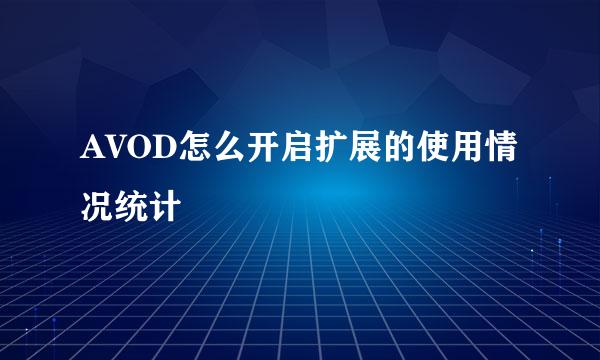 AVOD怎么开启扩展的使用情况统计