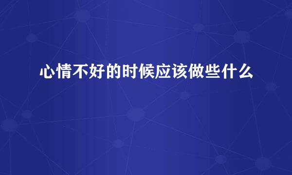 心情不好的时候应该做些什么