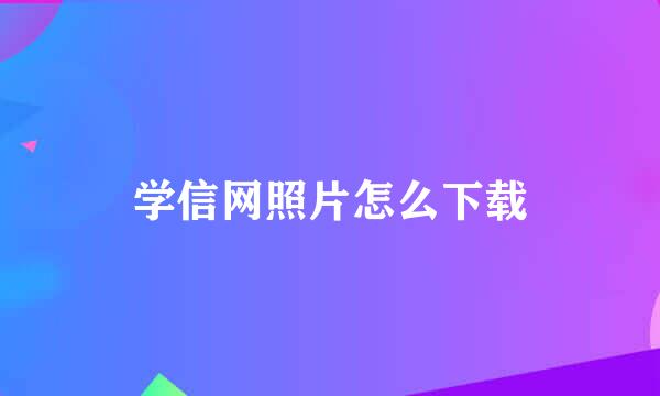 学信网照片怎么下载