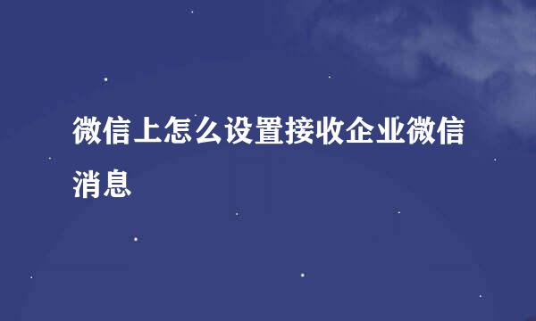 微信上怎么设置接收企业微信消息