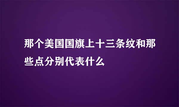 那个美国国旗上十三条纹和那些点分别代表什么