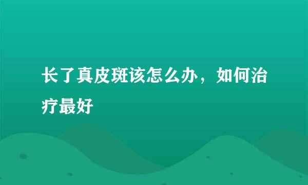 长了真皮斑该怎么办，如何治疗最好