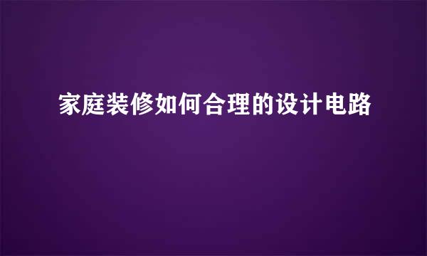 家庭装修如何合理的设计电路