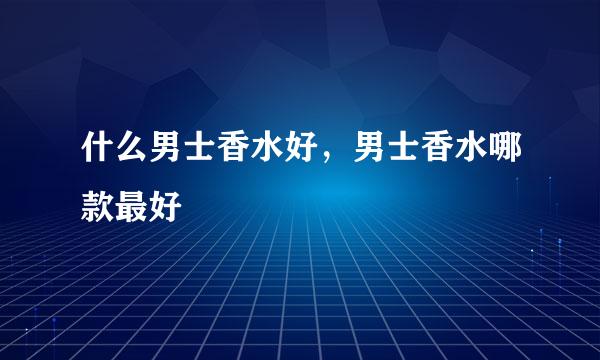 什么男士香水好，男士香水哪款最好