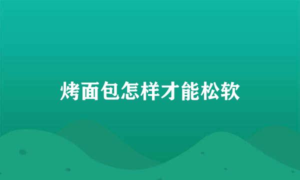 烤面包怎样才能松软