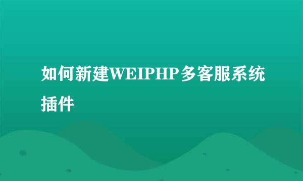 如何新建WEIPHP多客服系统插件