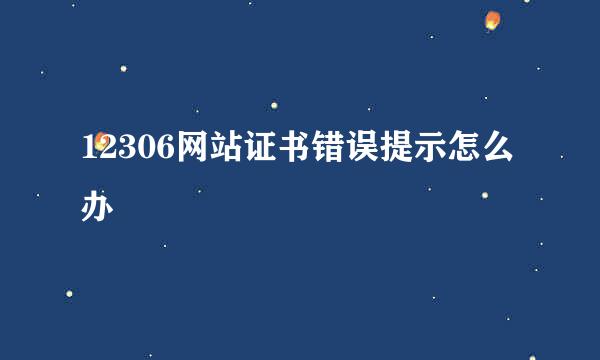 12306网站证书错误提示怎么办