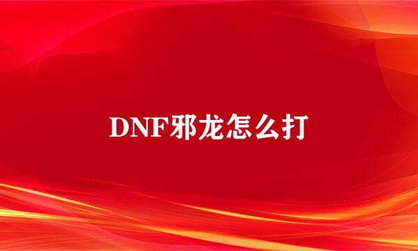 DNF邪龙怎么打