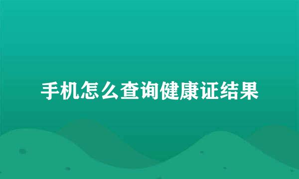 手机怎么查询健康证结果