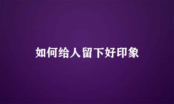 如何给人留下好印象