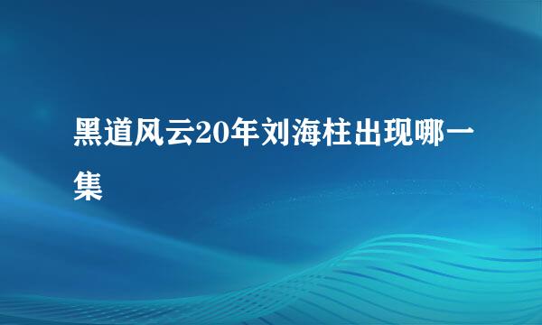 黑道风云20年刘海柱出现哪一集