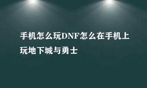 手机怎么玩DNF怎么在手机上玩地下城与勇士