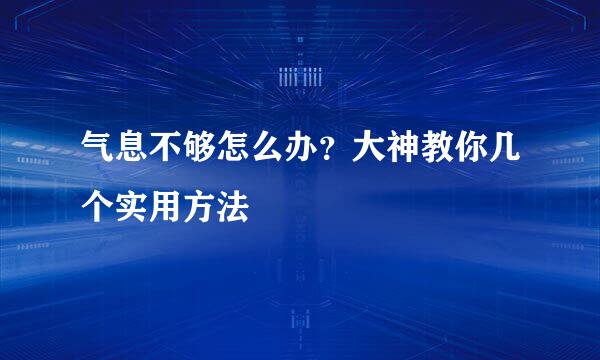 气息不够怎么办？大神教你几个实用方法