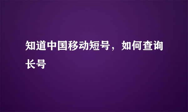 知道中国移动短号，如何查询长号