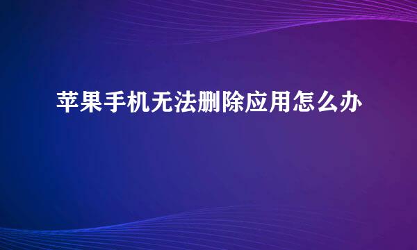 苹果手机无法删除应用怎么办