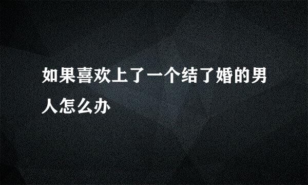 如果喜欢上了一个结了婚的男人怎么办