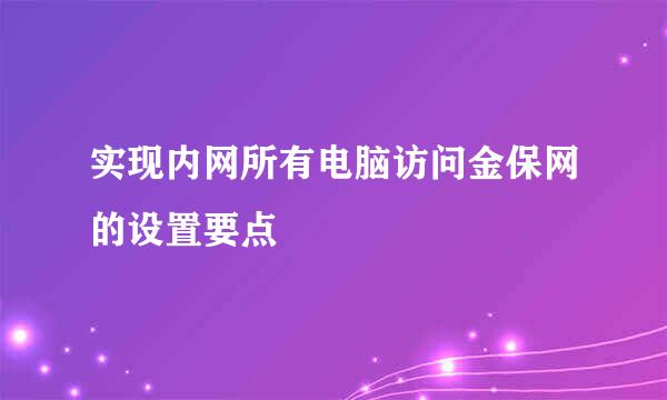 实现内网所有电脑访问金保网的设置要点