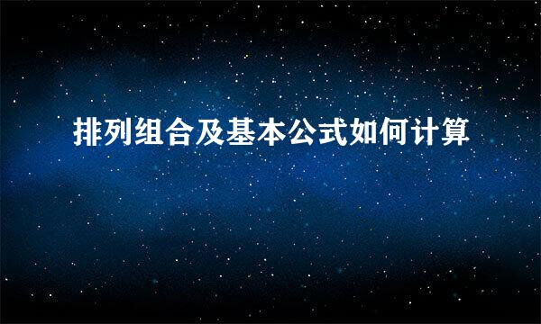 排列组合及基本公式如何计算