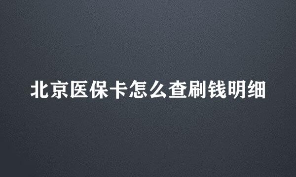 北京医保卡怎么查刷钱明细