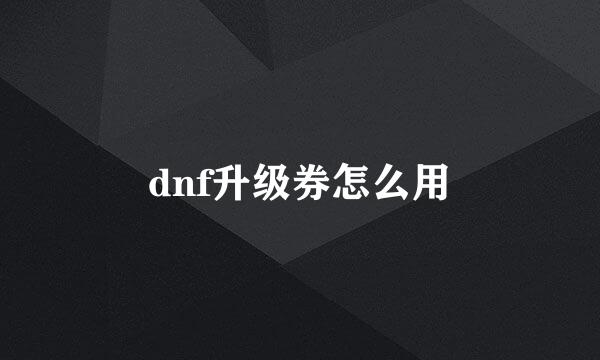 dnf升级券怎么用