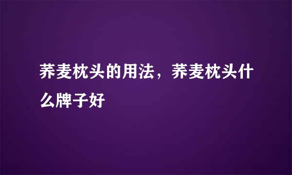 荞麦枕头的用法，荞麦枕头什么牌子好