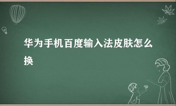 华为手机百度输入法皮肤怎么换