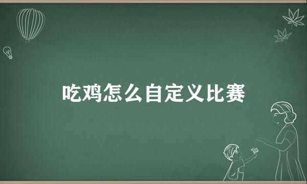 吃鸡怎么自定义比赛