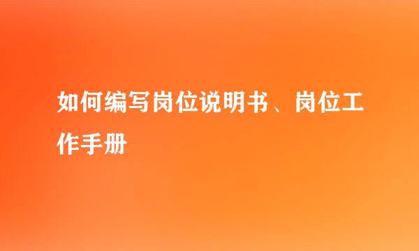 如何编写岗位说明书、岗位工作手册