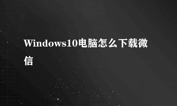 Windows10电脑怎么下载微信