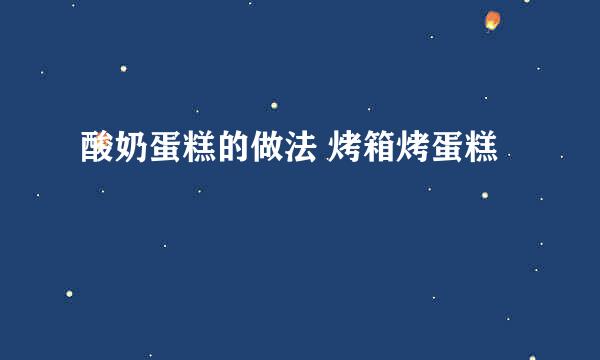 酸奶蛋糕的做法 烤箱烤蛋糕