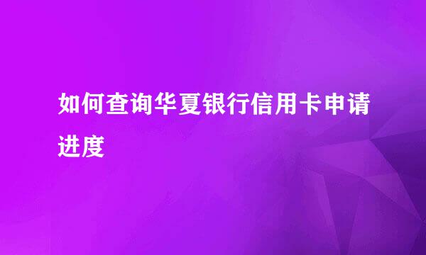 如何查询华夏银行信用卡申请进度