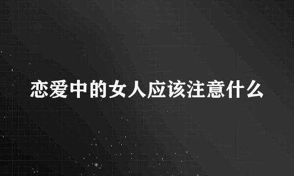 恋爱中的女人应该注意什么