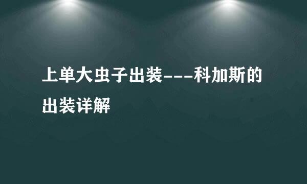 上单大虫子出装---科加斯的出装详解