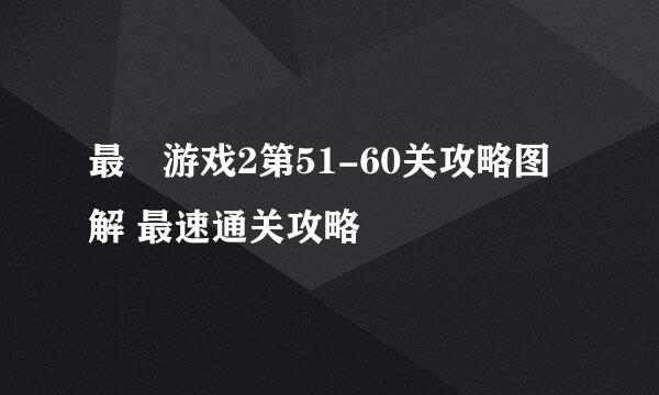 最囧游戏2第51-60关攻略图解 最速通关攻略