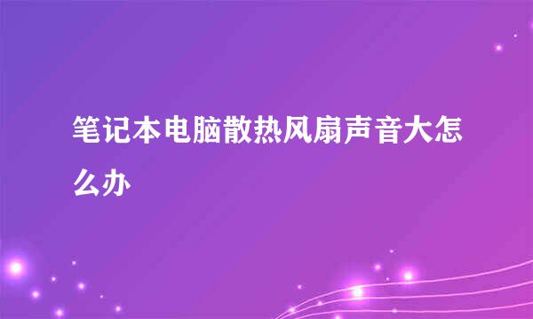 笔记本电脑散热风扇声音大怎么办