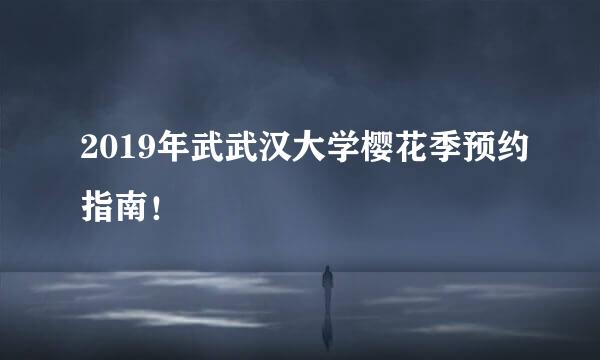 2019年武武汉大学樱花季预约指南！